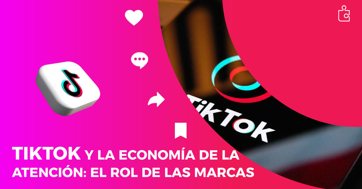 TikTok y la Economía de la atención: El rol de las marcas
